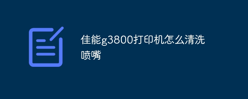 佳能g3800打印机怎么清洗喷嘴插图 佳能g3800打印机怎么清洗喷嘴