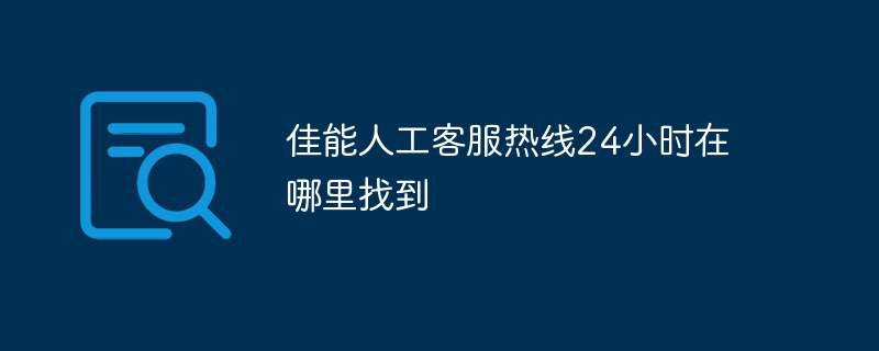 佳能人工客服热线24小时在哪里找到插图 佳能人工客服热线24小时在哪里找到