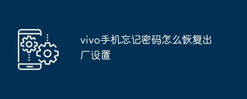 vivo手机忘记密码怎么恢复出厂设置