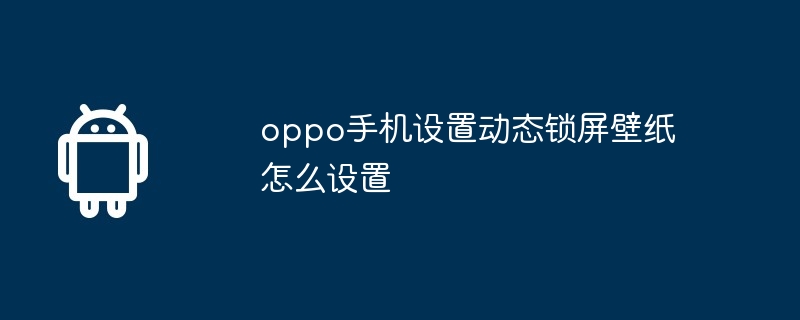 oppo手机设置动态锁屏壁纸怎么设置