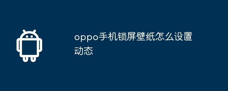 oppo手机锁屏壁纸怎么设置动态
