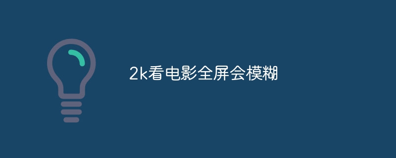 2k看电影全屏会模糊