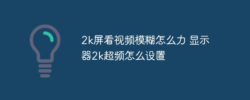 2k屏看视频模糊怎么力 显示器2k超频怎么设置