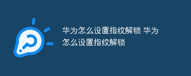 华为怎么设置指纹解锁 华为怎么设置指纹解锁