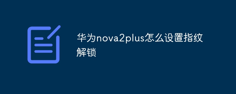 华为nova2plus怎么设置指纹解锁插图 华为nova2plus怎么设置指纹解锁