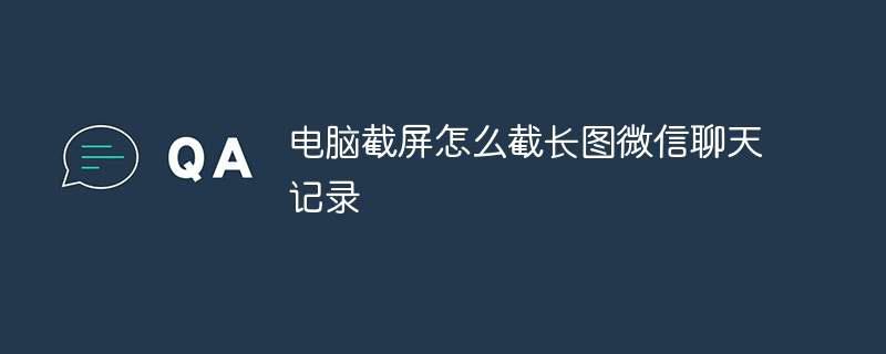 电脑截屏怎么截长图微信聊天记录插图 电脑截屏怎么截长图微信聊天记录