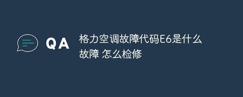 格力空调故障代码E6是什么故障 怎么检修插图 格力空调故障代码E6是什么故障 怎么检修