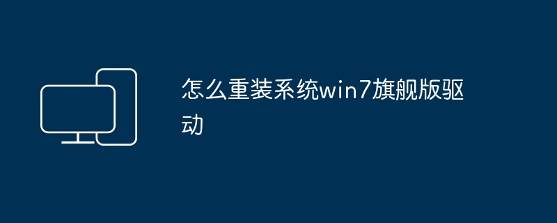 怎么重装系统win7旗舰版驱动