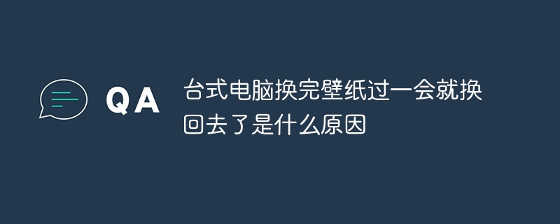 台式电脑换完壁纸过一会就换回去了是什么原因