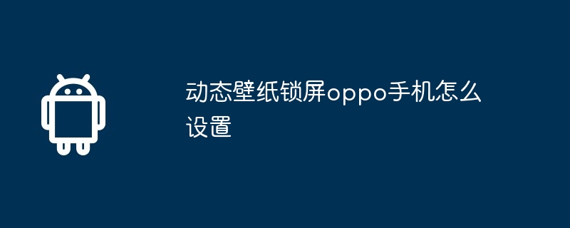 动态壁纸锁屏oppo手机怎么设置插图 动态壁纸锁屏oppo手机怎么设置