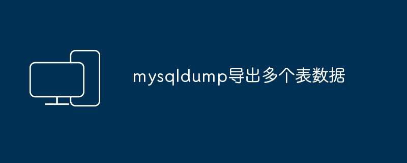 mysqldump导出多个表数据插图 mysqldump导出多个表数据