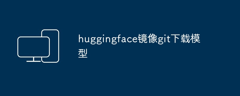 huggingface镜像git下载模型插图 huggingface镜像git下载模型