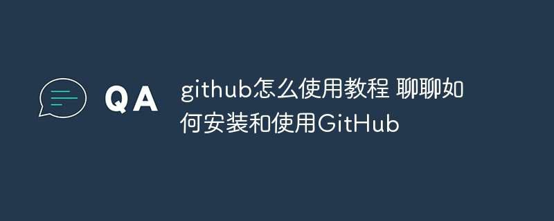 github怎么使用教程 聊聊如何安装和使用GitHub