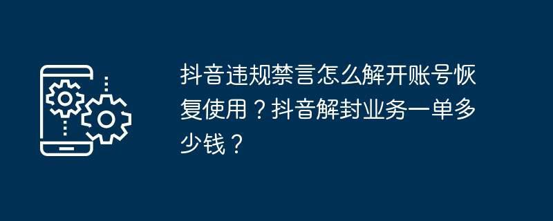 抖音违规禁言怎么解开账号恢复使用？抖音解封业务一单多少钱？