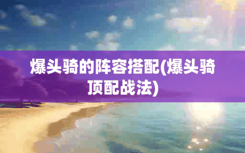 爆头骑的阵容搭配(爆头骑顶配战法)