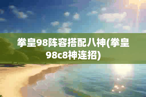 拳皇98阵容搭配八神(拳皇98c8神连招) 拳皇98阵容搭配八神(拳皇98c8神连招)