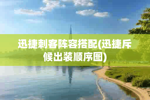 迅捷刺客阵容搭配(迅捷斥候出装顺序图) 迅捷刺客阵容搭配(迅捷斥候出装顺序图)