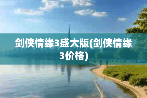 剑侠情缘3盛大版(剑侠情缘3价格) 剑侠情缘3盛大版(剑侠情缘3价格)