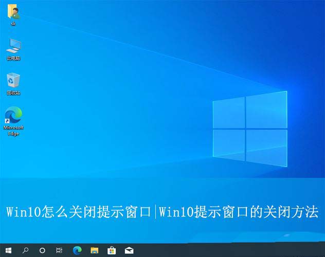 Win10弹窗怎么关闭？Win10彻底取消提示窗口的方法