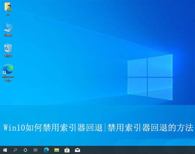 禁用索引会怎么样? Win10禁用索引器回退的方法