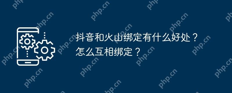 抖音和火山绑定有什么好处？怎么互相绑定？
