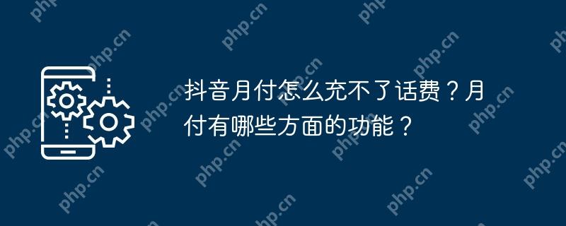 抖音月付怎么充不了话费？月付有哪些方面的功能？