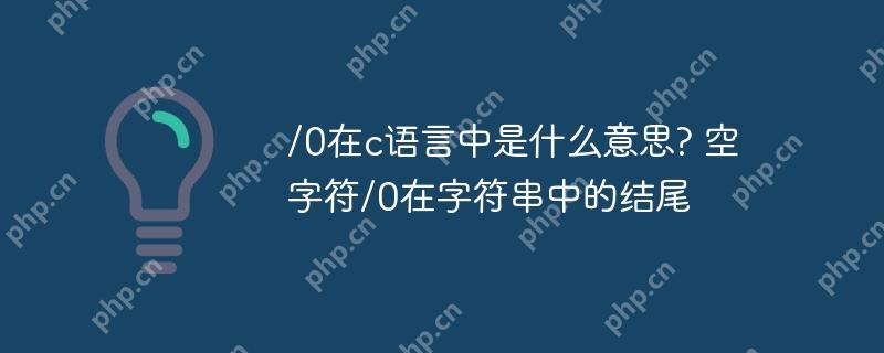 /0在c语言中是什么意思? 空字符/0在字符串中的结尾