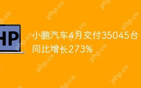 小鹏汽车4月交付35045台，同比增长273%