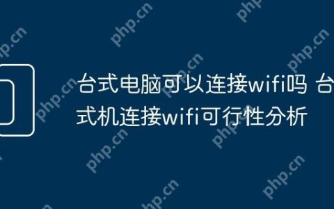 台式电脑可以连接wifi吗 台式机连接wifi可行性分析