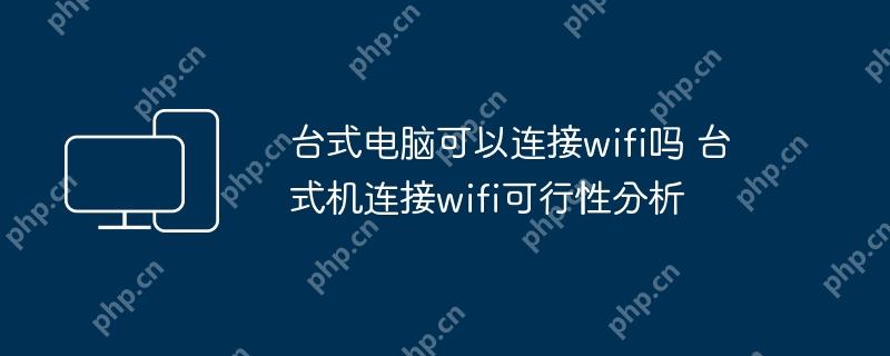 台式电脑可以连接wifi吗 台式机连接wifi可行性分析
