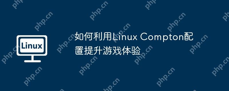 如何利用Linux Compton配置提升游戏体验