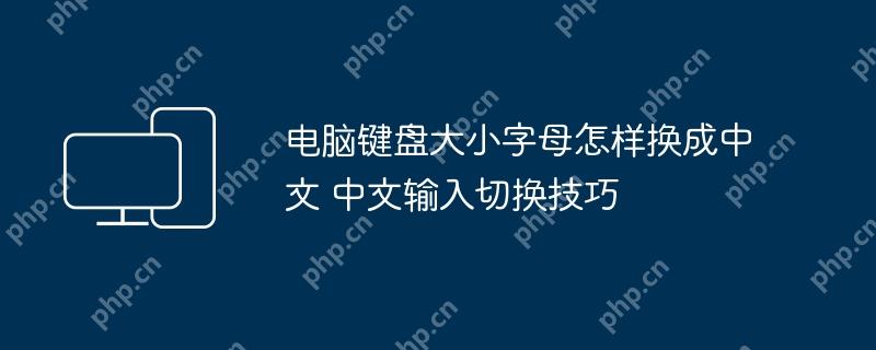 电脑键盘大小字母怎样换成中文 中文输入切换技巧