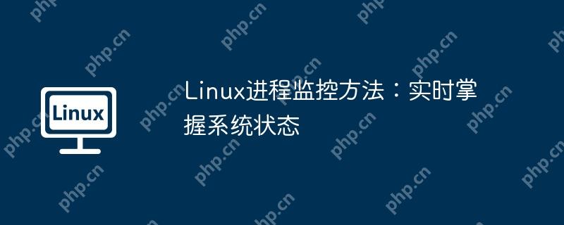 Linux进程监控方法：实时掌握系统状态