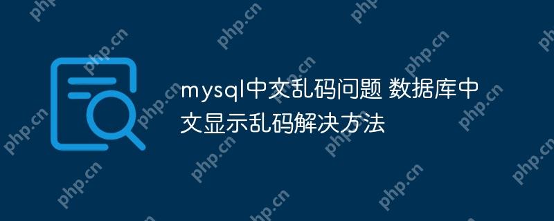 mysql中文乱码问题 数据库中文显示乱码解决方法