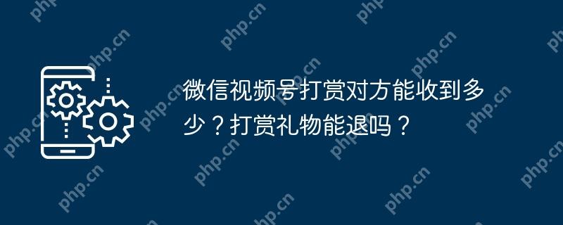 微信视频号打赏对方能收到多少？打赏礼物能退吗？