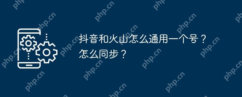 抖音和火山怎么通用一个号？怎么同步？