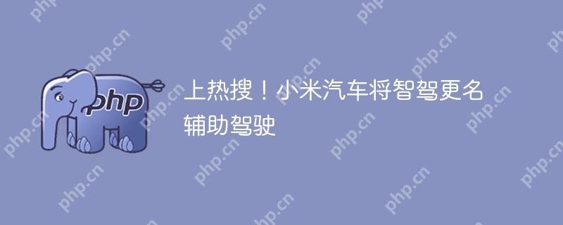 上热搜！小米汽车将智驾更名辅助驾驶
