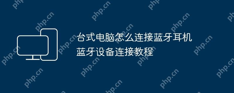 台式电脑怎么连接蓝牙耳机 蓝牙设备连接教程