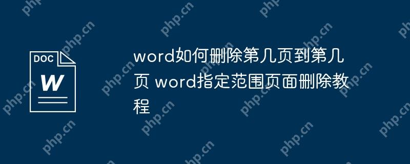word如何删除第几页到第几页 word指定范围页面删除教程