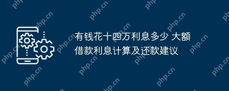 有钱花十四万利息多少 大额借款利息计算及还款建议