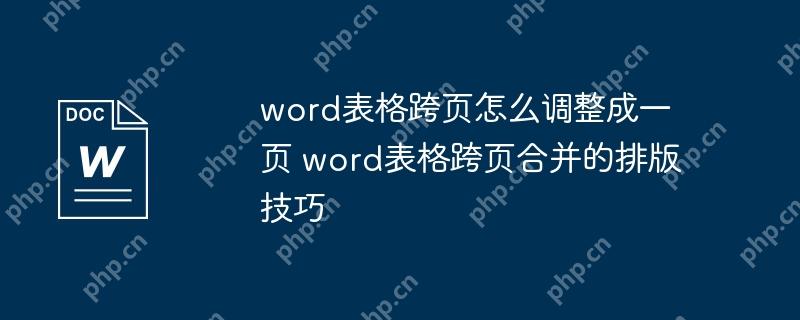 word表格跨页怎么调整成一页 word表格跨页合并的排版技巧