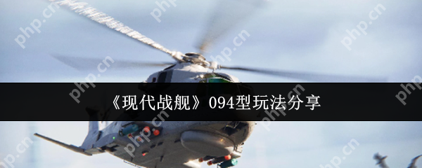 现代战舰094型潜艇终极实战攻略：水下霸主速成秘籍