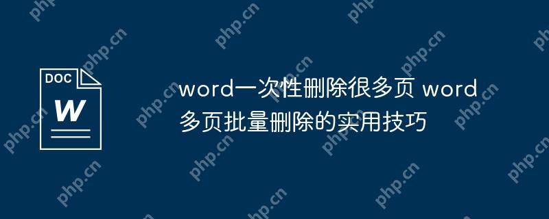 word一次性删除很多页 word多页批量删除的实用技巧