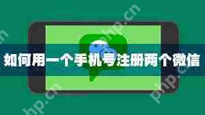 一个手机号码能申请两个微信号吗?怎样用一个手机号码申请两个微信号