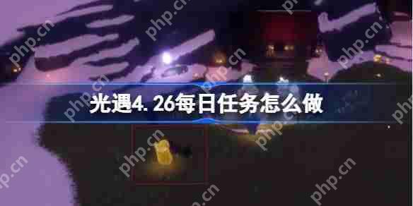 光遇4.26每日任务怎么做-光遇4月26日每日任务做法攻略