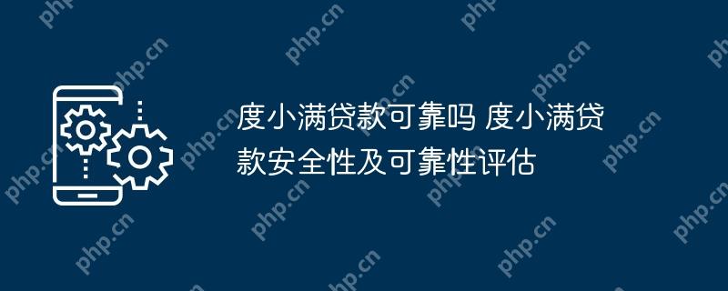 度小满贷款可靠吗 度小满贷款安全性及可靠性评估