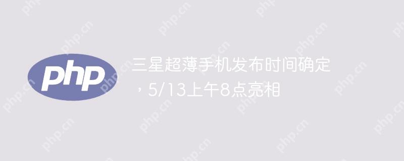 三星超薄手机发布时间确定，5/13上午8点亮相