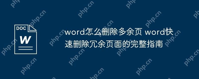 word怎么删除多余页 word快速删除冗余页面的完整指南