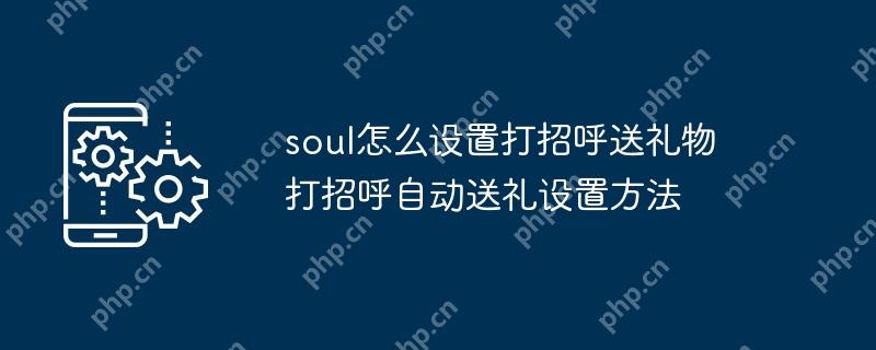 soul怎么设置打招呼送礼物 打招呼自动送礼设置方法