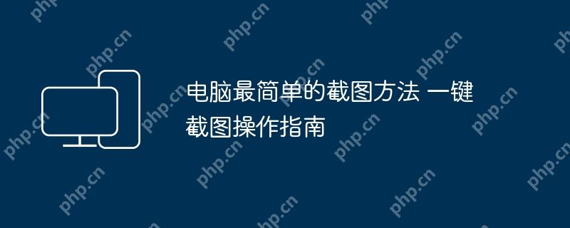 电脑最简单的截图方法 一键截图操作指南